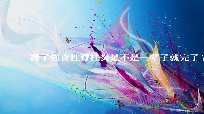 得了强直性脊柱炎是不是一辈子就完了?