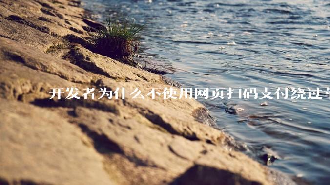 开发者为什么不使用网页扫码支付绕过苹果抽成30？